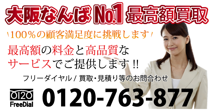 大阪なんばナンバー1最高額買取　100％の顧客満足度に挑戦します！最高額の料金と高品質なサービスでご提供します!!　フリーダイヤル / 回収・買取・見積り等のお問合わせ 電話：0120-763-877